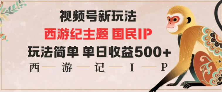 视频号分成新玩法，西游记主题国民IP，玩法简单，单日收益多张-jixi