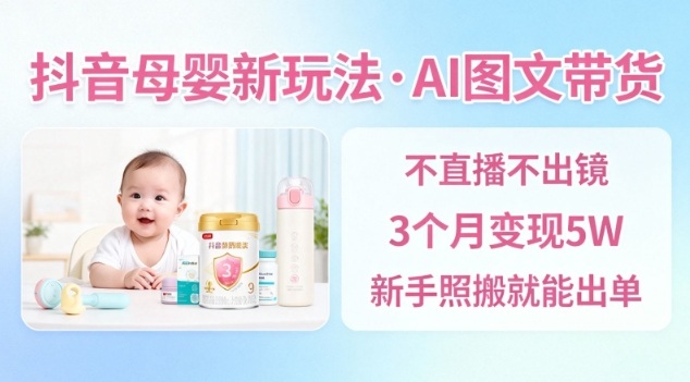 抖音母婴赛道新玩法，AI图文带货，不用直播，3个月变现5W，新手照搬就能出单-jixi