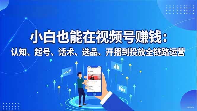 小白也能在视频号赚钱：认知、起号、话术、选品、开播到投放全链路运营-jixi