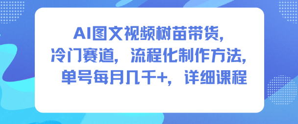 AI图文视频树苗带货，冷门赛道，流程化制作方法，单号每月几K，详细课程-jixi