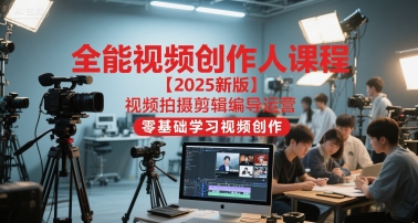 全能视频创作人课程【2025新版】视频拍摄剪辑编导运营，零基础学习视频创作(更新)-jixi