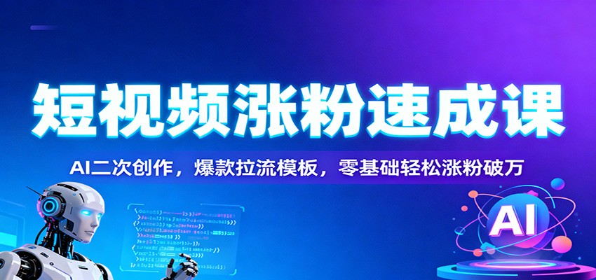 短视频涨粉速成课：AI二次创作，爆款拉流模板，零基础轻松涨粉破万-jixi