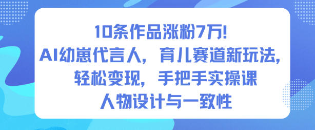 10条作品涨粉7W！AI幼崽代言人，育儿赛道新玩法，轻松变现，手把手实操课-jixi