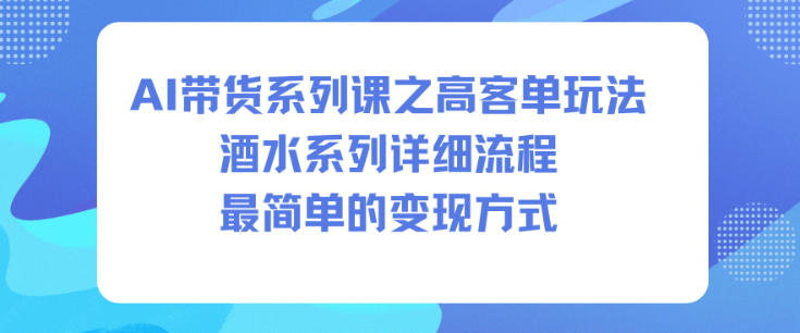 AI带货系列课之高客单玩法，酒水系列，详细流程，最简单的变现方式-jixi